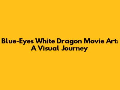 Blue-Eyes White Dragon Movie Art: A Visual Journey