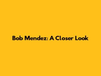 Bob Mendez: A Closer Look