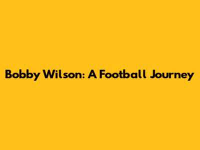 Bobby Wilson: A Football Journey