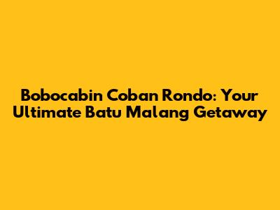 Bobocabin Coban Rondo: Your Ultimate Batu Malang Getaway