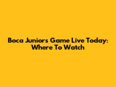 Boca Juniors Game Live Today: Where To Watch