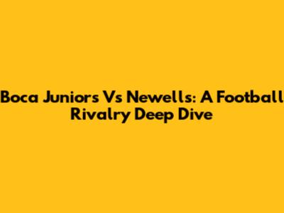 Boca Juniors Vs Newell's: A Football Rivalry Deep Dive