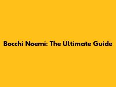 Bocchi Noemi: The Ultimate Guide