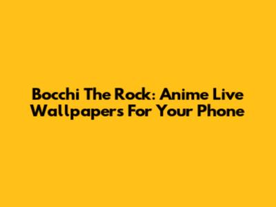 Bocchi The Rock: Anime Live Wallpapers For Your Phone