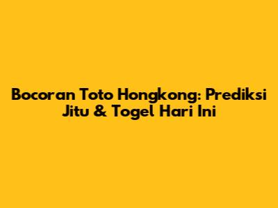 Bocoran Toto Hongkong: Prediksi Jitu & Togel Hari Ini