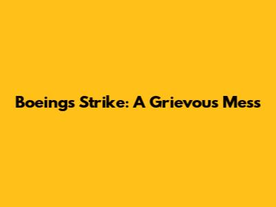 Boeing's Strike: A Grievous Mess