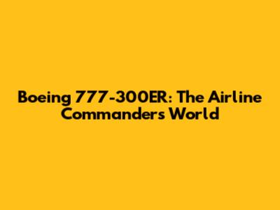 Boeing 777-300ER: The Airline Commander's World
