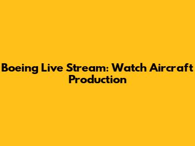 Boeing Live Stream: Watch Aircraft Production