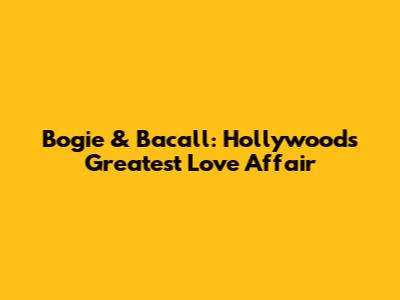 Bogie & Bacall: Hollywood's Greatest Love Affair