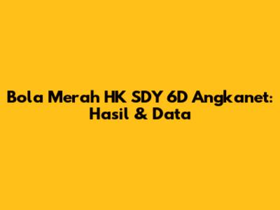 Bola Merah HK SDY 6D Angkanet: Hasil & Data
