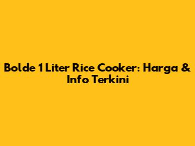 Bolde 1 Liter Rice Cooker: Harga & Info Terkini