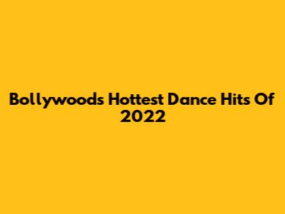 Bollywood's Hottest Dance Hits Of 2022