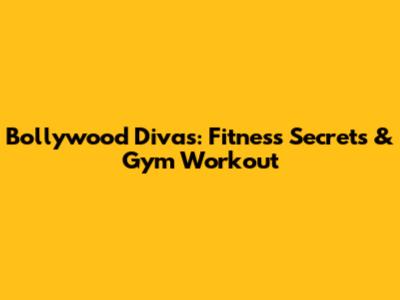Bollywood Divas: Fitness Secrets & Gym Workout