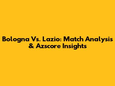 Bologna Vs. Lazio: Match Analysis & Azscore Insights