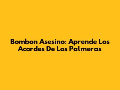 Bombon Asesino: Aprende Los Acordes De Los Palmeras