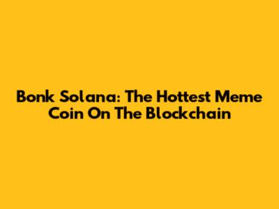 Bonk Solana: The Hottest Meme Coin On The Blockchain