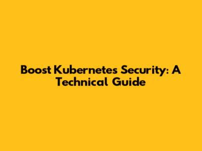 Boost Kubernetes Security: A Technical Guide