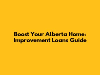 Boost Your Alberta Home: Improvement Loans Guide