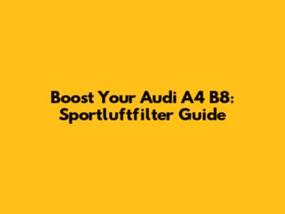 Boost Your Audi A4 B8: Sportluftfilter Guide