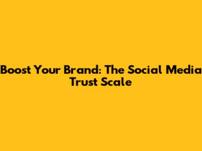 Boost Your Brand: The Social Media Trust Scale