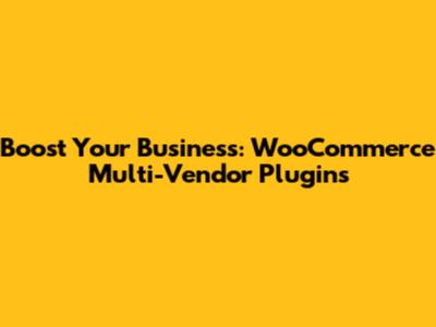 Boost Your Business: WooCommerce Multi-Vendor Plugins