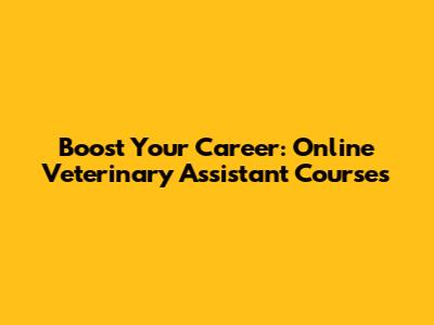 Boost Your Career: Online Veterinary Assistant Courses
