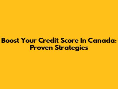 Boost Your Credit Score In Canada: Proven Strategies