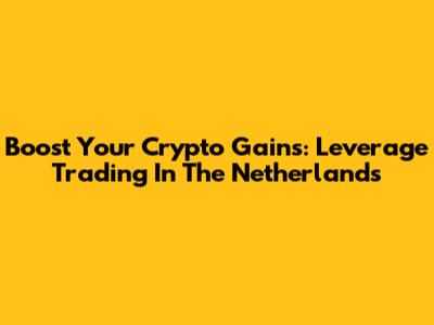 Boost Your Crypto Gains: Leverage Trading In The Netherlands