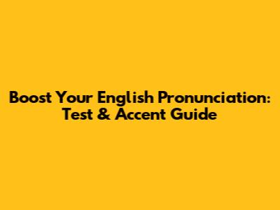 Boost Your English Pronunciation: Test & Accent Guide