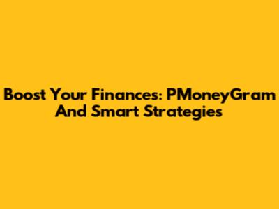 Boost Your Finances: PMoneyGram And Smart Strategies