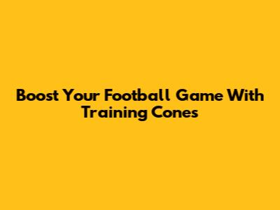 Boost Your Football Game With Training Cones