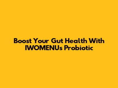 Boost Your Gut Health With IWOMENU's Probiotic
