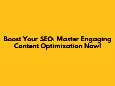 Boost Your SEO: Master Engaging Content Optimization Now!
