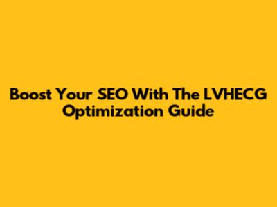 Boost Your SEO With The LVHECG Optimization Guide