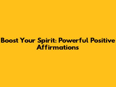 Boost Your Spirit: Powerful Positive Affirmations
