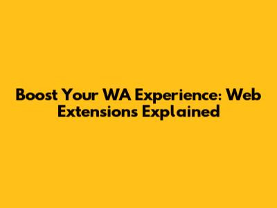 Boost Your WA Experience: Web Extensions Explained