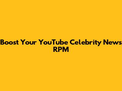Boost Your YouTube Celebrity News RPM