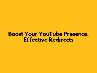 Boost Your YouTube Presence: Effective Redirects