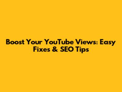Boost Your YouTube Views: Easy Fixes & SEO Tips