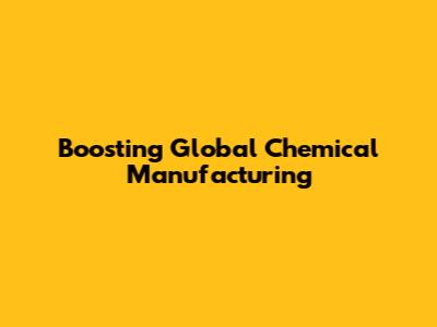 Boosting Global Chemical Manufacturing