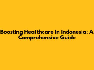 Boosting Healthcare In Indonesia: A Comprehensive Guide