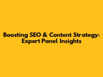 Boosting SEO & Content Strategy: Expert Panel Insights