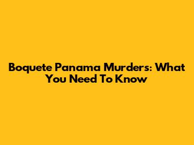 Boquete Panama Murders: What You Need To Know