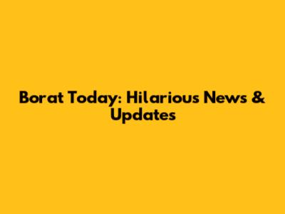 Borat Today: Hilarious News & Updates