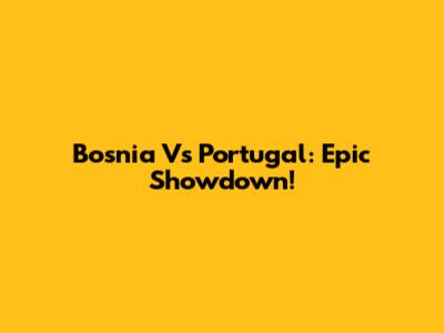 Bosnia Vs Portugal: Epic Showdown!