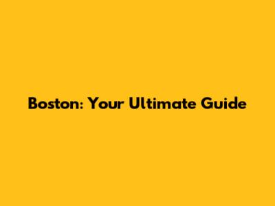 Boston: Your Ultimate Guide