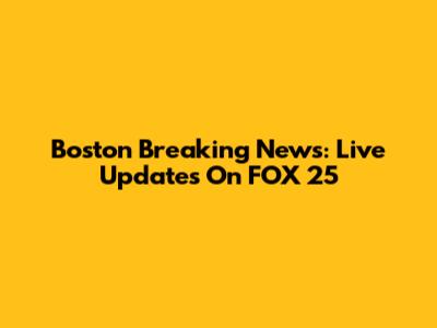 Boston Breaking News: Live Updates On FOX 25