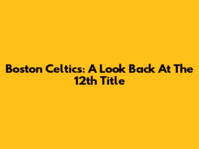 Boston Celtics: A Look Back At The 12th Title