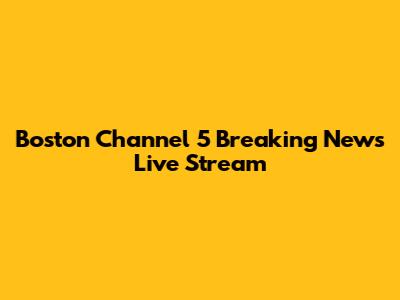 Boston Channel 5 Breaking News Live Stream