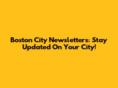 Boston City Newsletters: Stay Updated On Your City!